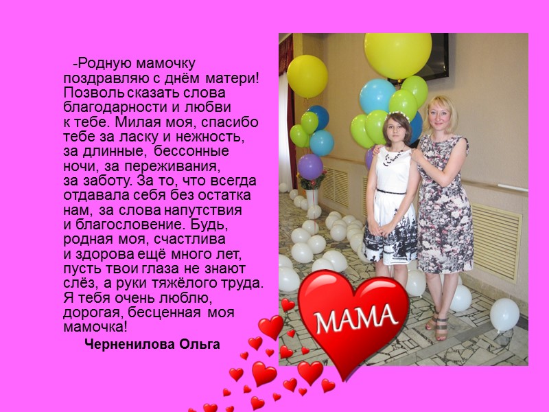 -Родную мамочку поздравляю с днём матери! Позволь сказать слова благодарности и любви к тебе.